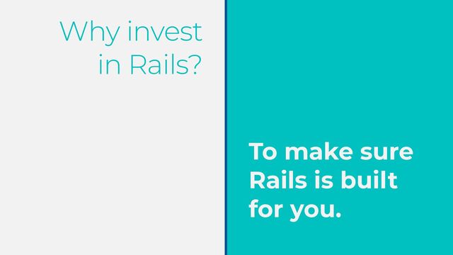 Why invest


in Rails?
To make sure
Rails is built


for you.
