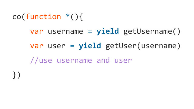 co(function *(){
var username = yield getUsername()
var user = yield getUser(username)
//use username and user
})
