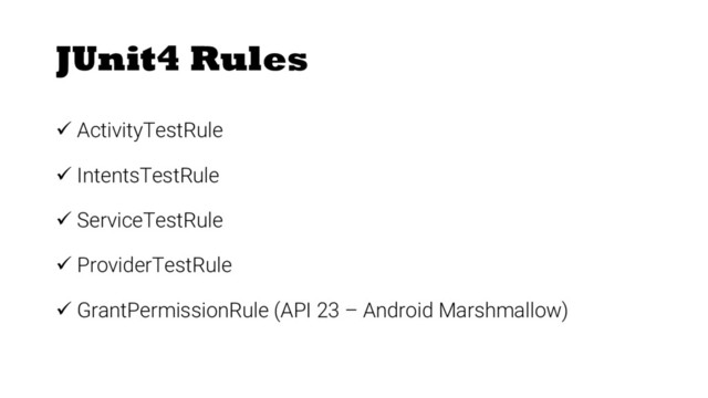 JUnit4 Rules
ü ActivityTestRule
ü IntentsTestRule
ü ServiceTestRule
ü ProviderTestRule
ü GrantPermissionRule (API 23 – Android Marshmallow)
