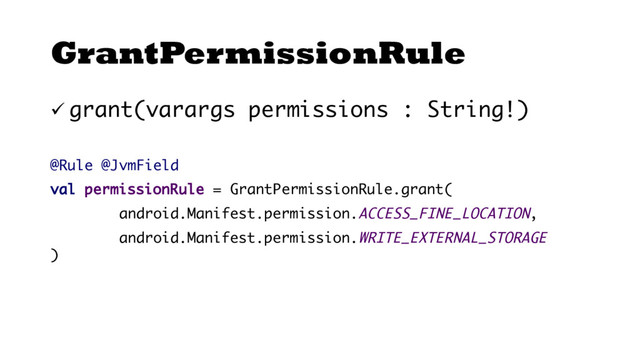 GrantPermissionRule
ü grant(varargs permissions : String!)
@Rule @JvmField
val permissionRule = GrantPermissionRule.grant(
android.Manifest.permission.ACCESS_FINE_LOCATION,
android.Manifest.permission.WRITE_EXTERNAL_STORAGE
)
