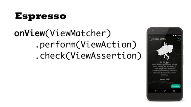 Espresso
onView(ViewMatcher)
.perform(ViewAction)
.check(ViewAssertion)
