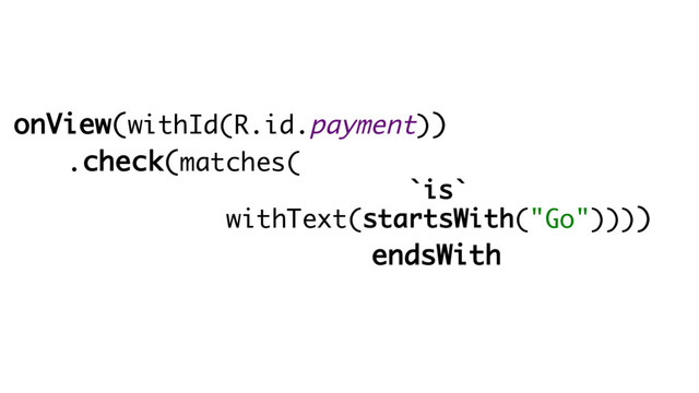 onView(withId(R.id.payment))
.check(matches(
`is`
withText(startsWith("Go"))))
endsWith
