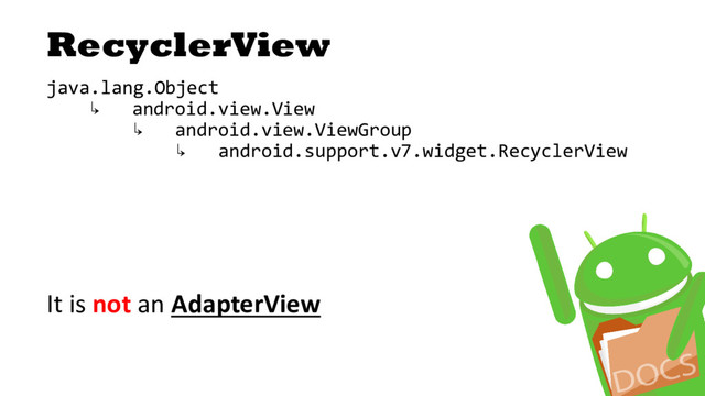 RecyclerView
java.lang.Object
↳ android.view.View
↳ android.view.ViewGroup
↳ android.support.v7.widget.RecyclerView
It is not an AdapterView
