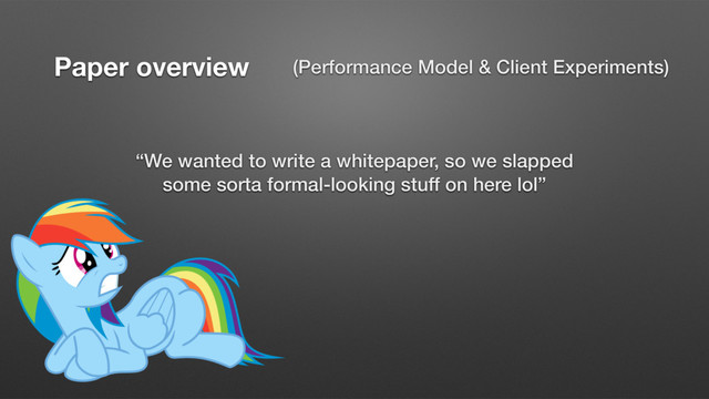 Paper overview (Performance Model & Client Experiments)
“We wanted to write a whitepaper, so we slapped
some sorta formal-looking stuff on here lol”
