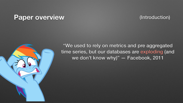 Paper overview (Introduction)
“We used to rely on metrics and pre aggregated
time series, but our databases are exploding (and
we don’t know why)” — Facebook, 2011
