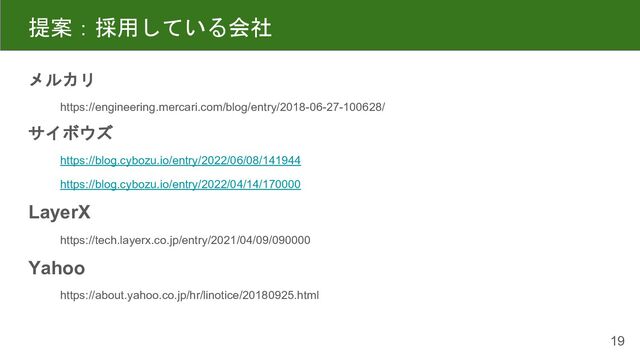 提案：採用している会社
メルカリ
https://engineering.mercari.com/blog/entry/2018-06-27-100628/
サイボウズ
https://blog.cybozu.io/entry/2022/06/08/141944
https://blog.cybozu.io/entry/2022/04/14/170000
LayerX
https://tech.layerx.co.jp/entry/2021/04/09/090000
Yahoo
https://about.yahoo.co.jp/hr/linotice/20180925.html
19
