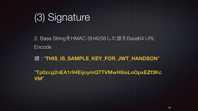 (3) Signature
2. Base StringΛHMAC-SHA256ͨ͠஋ΛBase64 URL
Encode
伴 : “THIS_IS_SAMPLE_KEY_FOR_JWT_HANDSON”
“Tp0zcg2nEA1r94EijoymQTTVMwH6iaLoOpxEZf3Kc
VM”


