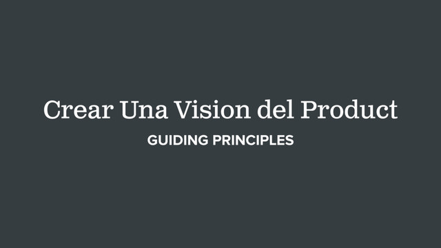 Crear Una Vision del Product
GUIDING PRINCIPLES

