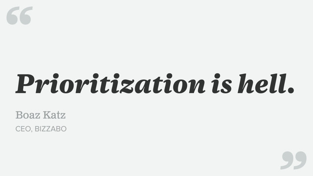 Prioritization is hell.
Boaz Katz
CEO, BIZZABO
