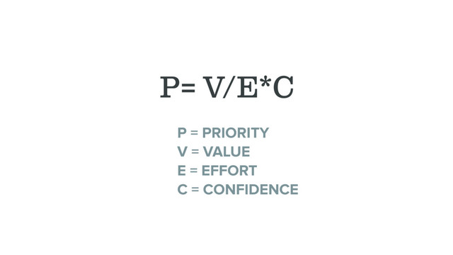 P= V/E*C
P = PRIORITY
V = VALUE
E = EFFORT
C = CONFIDENCE
