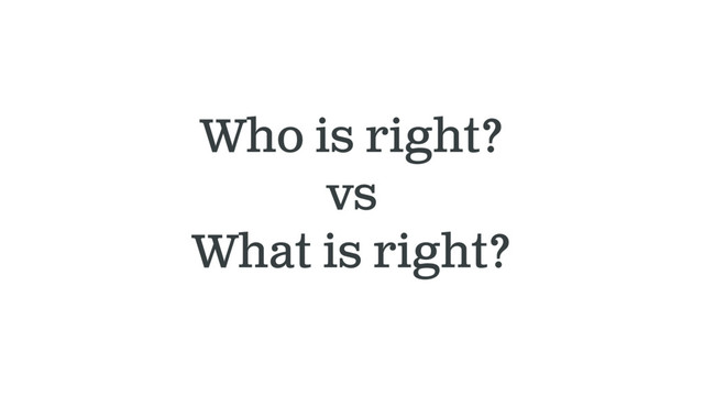 Who is right?
vs
What is right?
