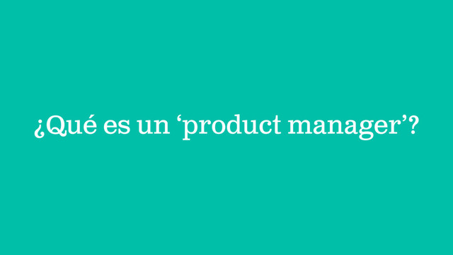 ¿Qué es un ‘product manager’?
