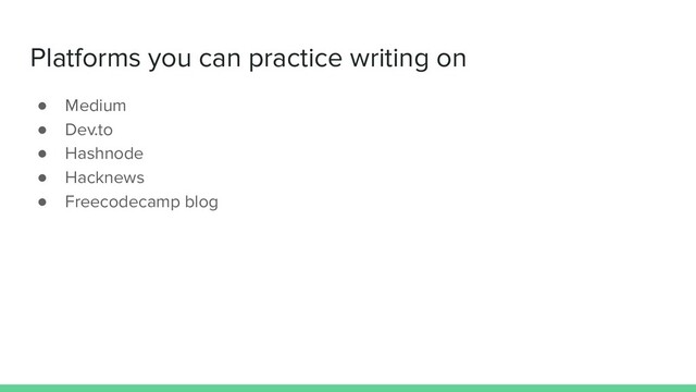 Platforms you can practice writing on
● Medium
● Dev.to
● Hashnode
● Hacknews
● Freecodecamp blog
