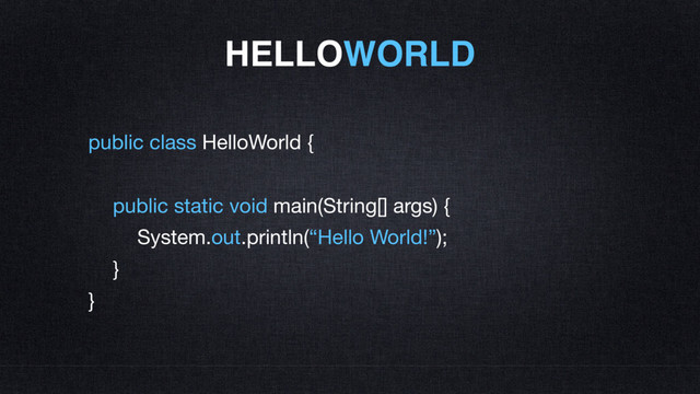 HELLOWORLD
public class HelloWorld {

public static void main(String[] args) {

System.out.println(“Hello World!”);

}

}
