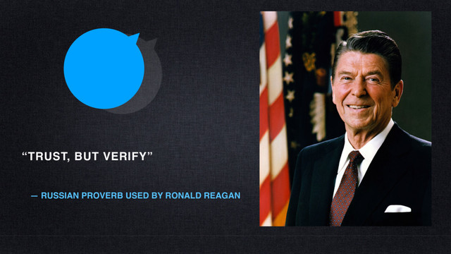 “TRUST, BUT VERIFY”
— RUSSIAN PROVERB USED BY RONALD REAGAN
