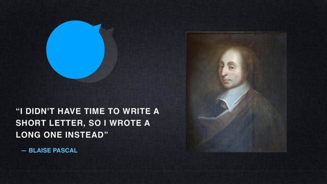 “I DIDN'T HAVE TIME TO WRITE A
SHORT LETTER, SO I WROTE A
LONG ONE INSTEAD”
— BLAISE PASCAL
