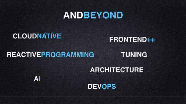 AI
ARCHITECTURE
FRONTEND++
CLOUDNATIVE
ANDBEYOND
REACTIVEPROGRAMMING
DEVOPS
TUNING
