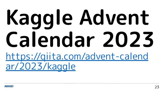 23
Kaggle Advent
Calendar 2023
https://qiita.com/advent-calend
ar/2023/kaggle
