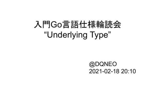 入門Go言語仕様輪読会
“Underlying Type”
@DQNEO
2021-02-18 20:10
