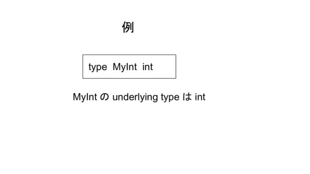 例
type MyInt int
MyInt の underlying type は int
