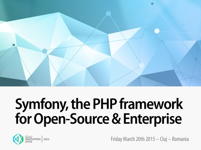 Symfony, the PHP framework
for Open-Source & Enterprise
Friday March 20th 2015 – Cluj – Romania
