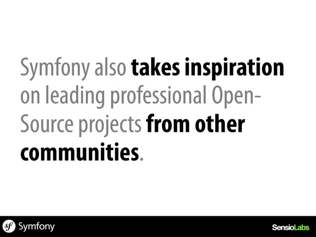 Symfony also takes inspiration
on leading professional Open-
Source projects from other
communities.

