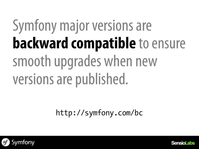 Symfony major versions are
backward compatible to ensure
smooth upgrades when new
versions are published.
http://symfony.com/bc
