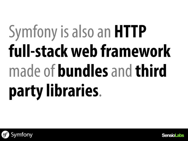Symfony is also an HTTP
full-stack web framework
made of bundles and third
party libraries.
