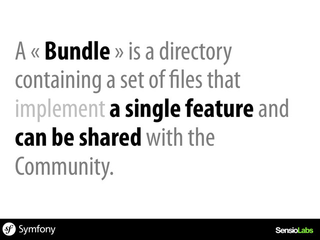 A « Bundle » is a directory
containing a set of files that
implement a single feature and
can be shared with the
Community.
