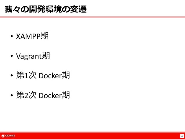 41
我々の開発環境の変遷
• XAMPP期
• Vagrant期
• 第1次 Docker期
• 第2次 Docker期
