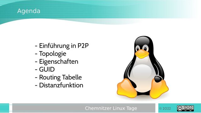 © 2022
Chemnitzer Linux Tage
Agenda
- Einführung in P2P
- Topologie
- Eigenschaften
- GUID
- Routing Tabelle
- Distanzfunktion
