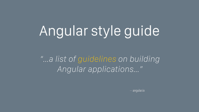 – angular.io
Angular style guide
“…a list of guidelines on building
Angular applications…”
