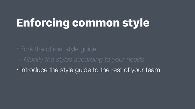 Enforcing common style
• Fork the ofﬁcial style guide
• Modify the styles according to your needs
• Introduce the style guide to the rest of your team
• Verify that each individual code change follows it
