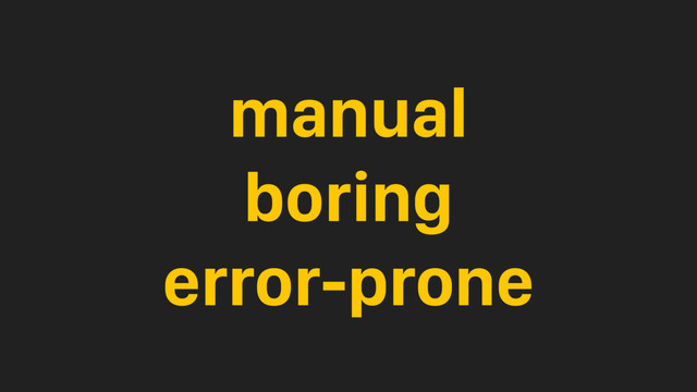 manual
boring
error-prone

