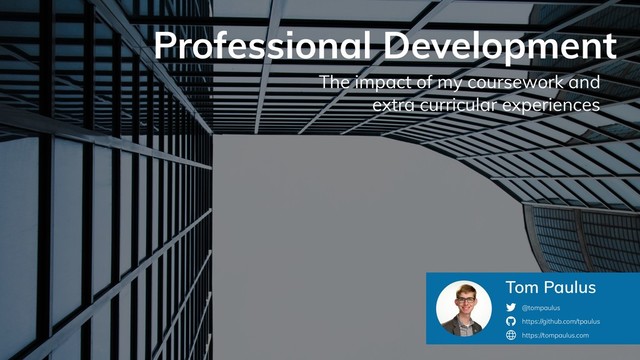 Professional Development
The impact of my coursework and
extra curricular experiences
Tom Paulus
@tompaulus
https://github.com/tpaulus
https://tompaulus.com
