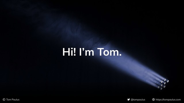 © Tom Paulus @tompaulus https://tompaulus.com
Hi! I’m Tom.
