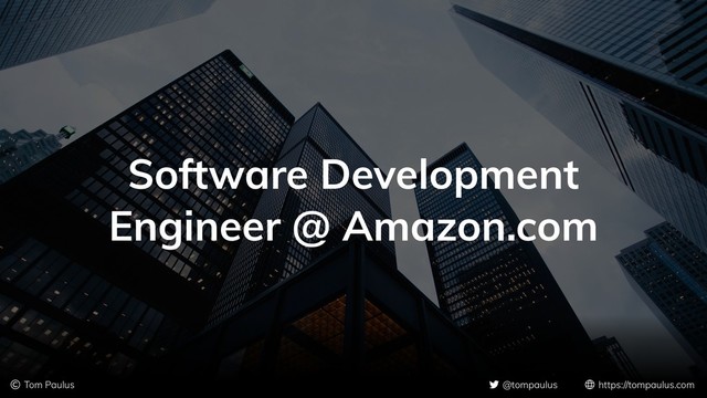 © Tom Paulus @tompaulus https://tompaulus.com
Software Development
Engineer @ Amazon.com
