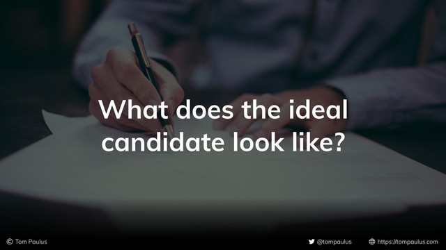 © Tom Paulus @tompaulus https://tompaulus.com
What does the ideal
candidate look like?
