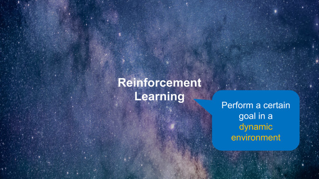 Reinforcement
Learning
Perform a certain
goal in a
dynamic
environment
