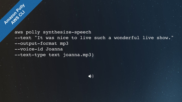aws polly synthesize-speech
--text "It was nice to live such a wonderful live show."
--output-format mp3
--voice-id Joanna
--text-type text joanna.mp3)

