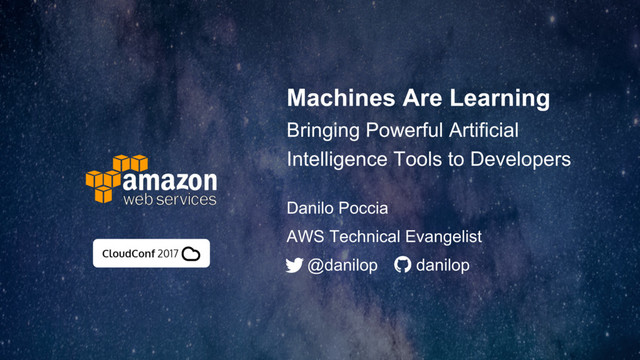 Machines Are Learning
Bringing Powerful Artificial
Intelligence Tools to Developers
Danilo Poccia
@danilop danilop
AWS Technical Evangelist
