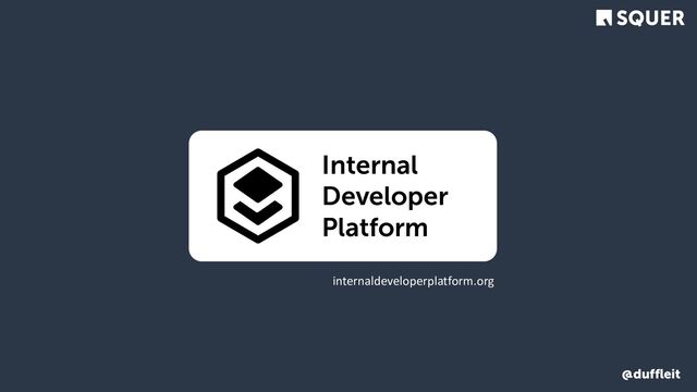 @duffleit
Internal
Developer
Platform
internaldeveloperplatform.org
