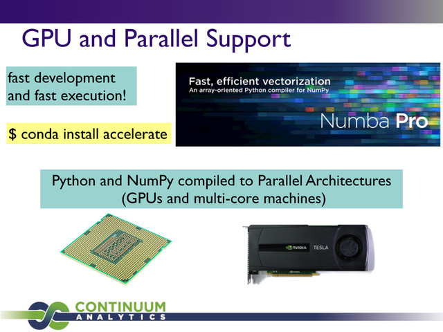 GPU and Parallel Support
fast development
and fast execution!
Python and NumPy compiled to Parallel Architectures
(GPUs and multi-core machines)
$ conda install accelerate
