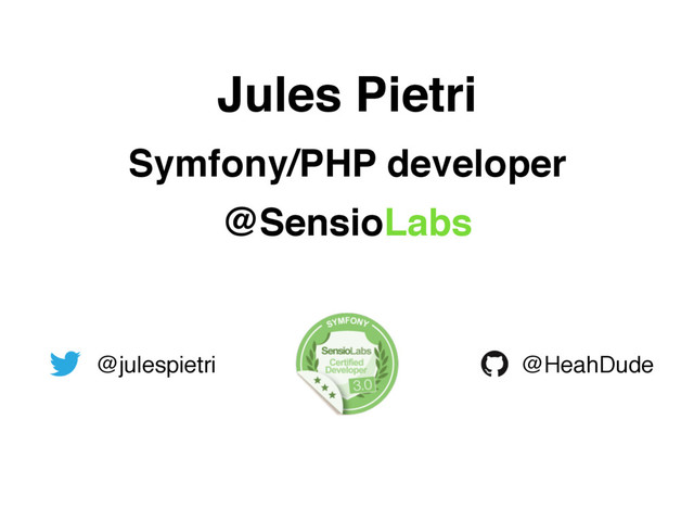 Jules Pietri
Symfony/PHP developer
@SensioLabs
@julespietri @HeahDude
