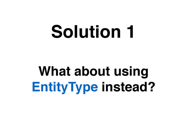 What about using
EntityType instead?
Solution 1
