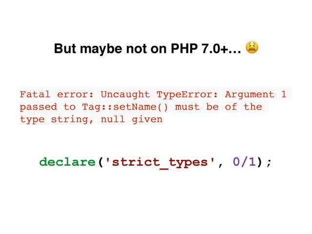 But maybe not on PHP 7.0+… 
Fatal error: Uncaught TypeError: Argument 1
passed to Tag::setName() must be of the
type string, null given
declare('strict_types', 0/1);
