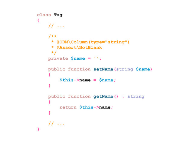 class Tag
{
// ...
/**
* @ORM\Column(type="string")
* @Assert\NotBlank
*/
private $name = '';
public function setName(string $name)
{
$this->name = $name;
}
public function getName() : string
{
return $this->name;
}
// ...
}
