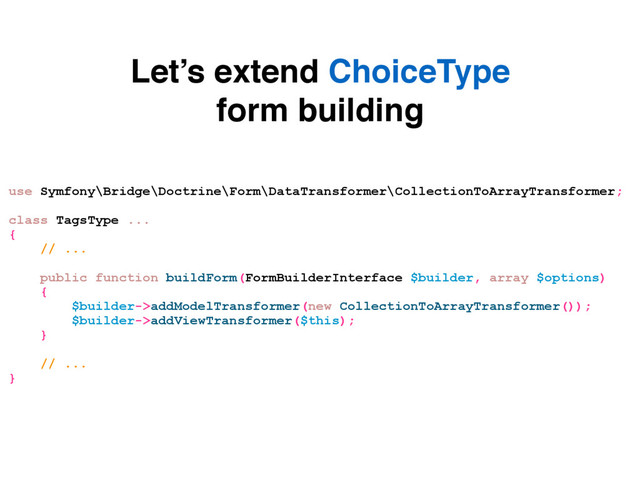 Let’s extend ChoiceType
form building
use Symfony\Bridge\Doctrine\Form\DataTransformer\CollectionToArrayTransformer;
class TagsType ...
{
// ...
public function buildForm(FormBuilderInterface $builder, array $options)
{
$builder->addModelTransformer(new CollectionToArrayTransformer());
$builder->addViewTransformer($this);
}
// ...
}
