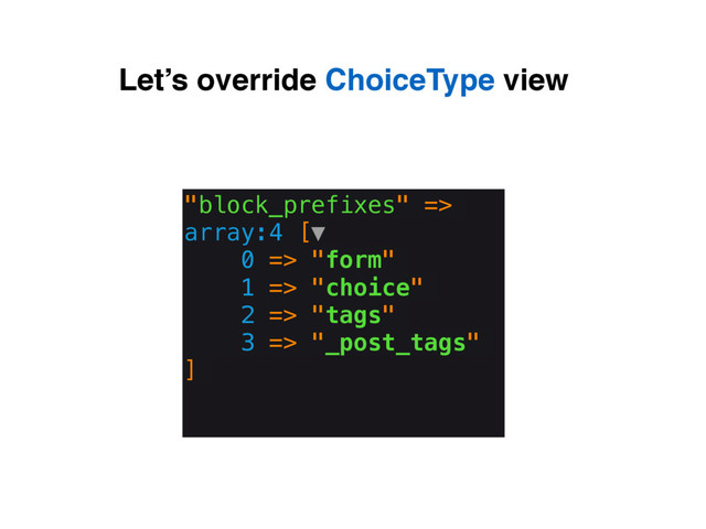 Let’s override ChoiceType view
"block_prefixes" =>
array:4 [▼
0 => "form"
1 => "choice"
2 => "tags"
3 => "_post_tags"
]

