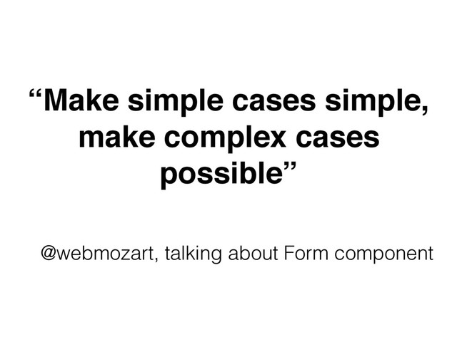 “Make simple cases simple,
make complex cases
possible”
@webmozart, talking about Form component
